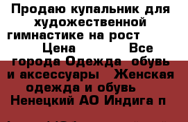 Продаю купальник для художественной гимнастике на рост 160-165 › Цена ­ 7 000 - Все города Одежда, обувь и аксессуары » Женская одежда и обувь   . Ненецкий АО,Индига п.